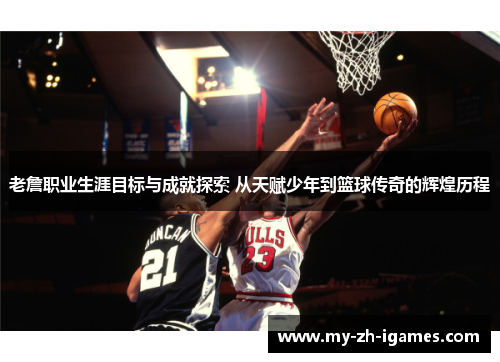 老詹职业生涯目标与成就探索 从天赋少年到篮球传奇的辉煌历程