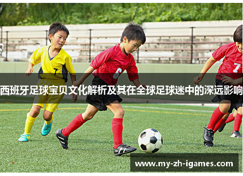西班牙足球宝贝文化解析及其在全球足球迷中的深远影响