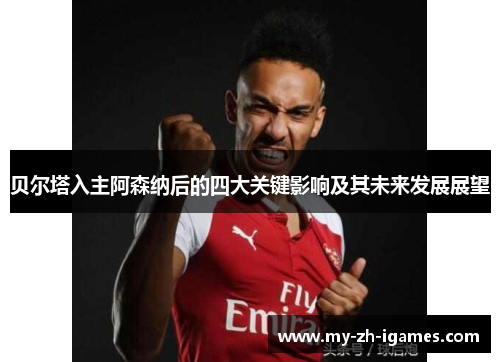 贝尔塔入主阿森纳后的四大关键影响及其未来发展展望