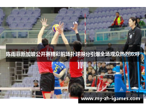 陈雨菲新加坡公开赛精彩前场扑球得分引爆全场观众热烈欢呼