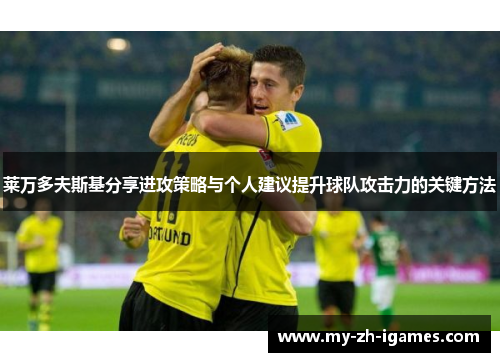 莱万多夫斯基分享进攻策略与个人建议提升球队攻击力的关键方法