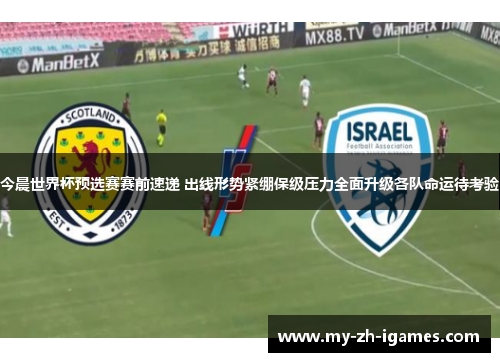 今晨世界杯预选赛赛前速递 出线形势紧绷保级压力全面升级各队命运待考验