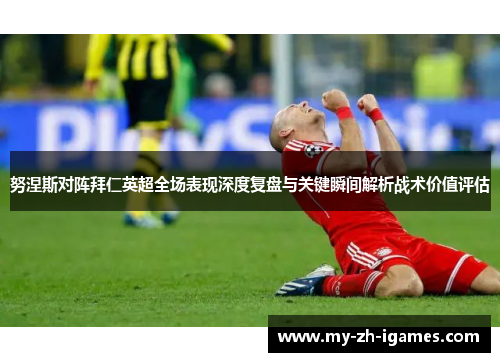 努涅斯对阵拜仁英超全场表现深度复盘与关键瞬间解析战术价值评估