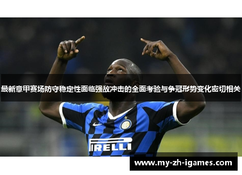 最新意甲赛场防守稳定性面临强敌冲击的全面考验与争冠形势变化密切相关