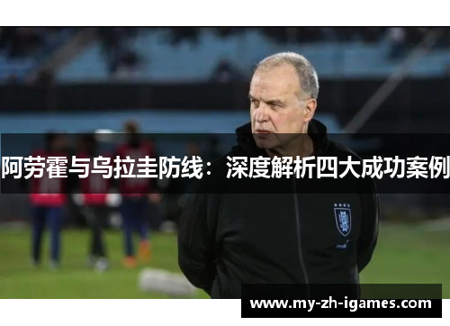 阿劳霍与乌拉圭防线：深度解析四大成功案例