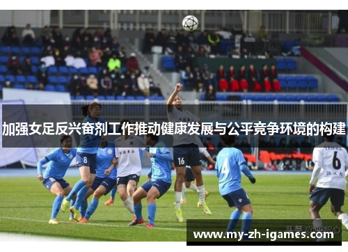 加强女足反兴奋剂工作推动健康发展与公平竞争环境的构建