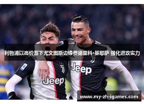 利物浦以高价签下尤文图斯边锋费德里科·基耶萨 强化进攻实力