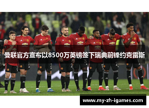 曼联官方宣布以8500万英镑签下瑞典前锋约克雷斯