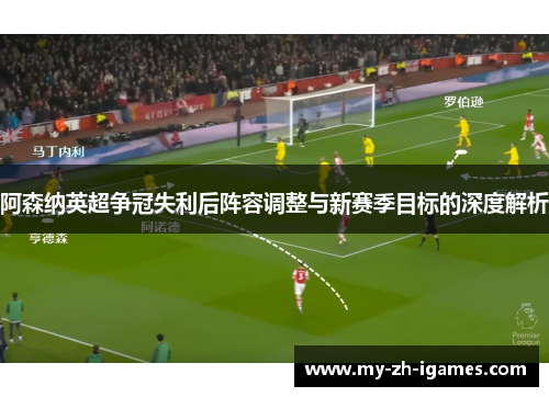 阿森纳英超争冠失利后阵容调整与新赛季目标的深度解析
