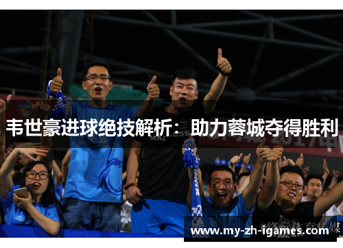 韦世豪进球绝技解析：助力蓉城夺得胜利