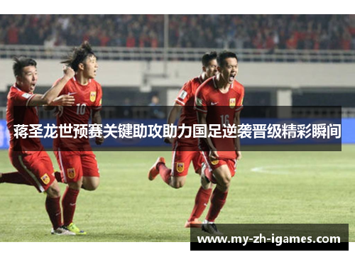 蒋圣龙世预赛关键助攻助力国足逆袭晋级精彩瞬间