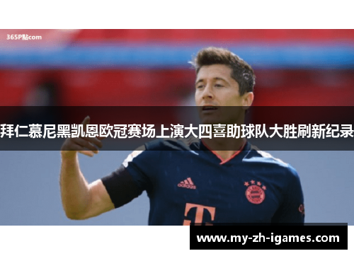 拜仁慕尼黑凯恩欧冠赛场上演大四喜助球队大胜刷新纪录