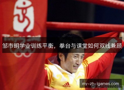 邹市明学业训练平衡，拳台与课堂如何双线兼顾